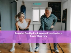 Preparing for Success Essential Hip Replacement Exercises for a Faster Recovery